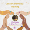Cacao Ceremony + Training